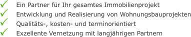 Ein Partner für Ihr gesamtes Immobilienprojekt Entwicklung und Realisierung von Wohnungsbauprojekten Qualitäts-, kosten- und terminorientiert Exzellente Vernetzung mit langjährigen Partnern